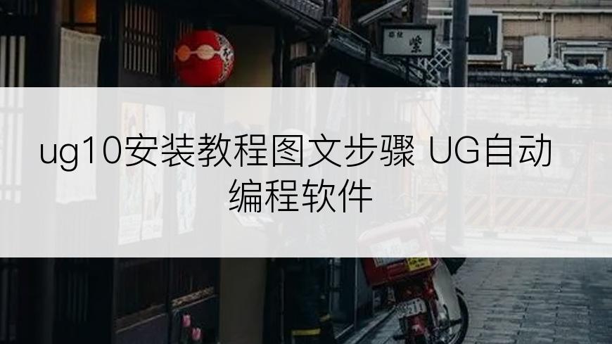 ug10安装教程图文步骤 UG自动编程软件