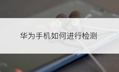华为手机如何进行检测