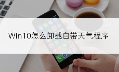 Win10怎么卸载自带天气程序