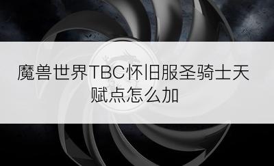 魔兽世界TBC怀旧服圣骑士天赋点怎么加