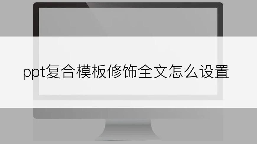 ppt复合模板修饰全文怎么设置