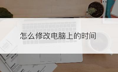 怎么修改电脑上的时间