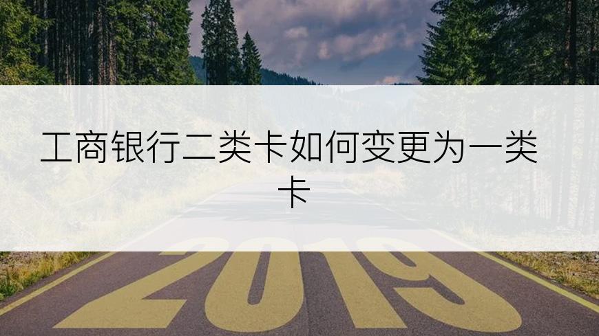 工商银行二类卡如何变更为一类卡
