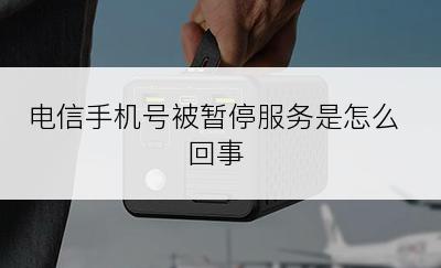 电信手机号被暂停服务是怎么回事