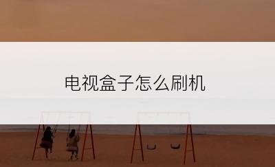 电视盒子怎么刷机