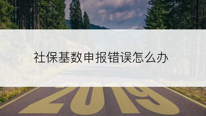 社保基数申报错误怎么办