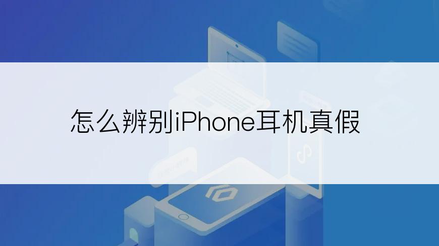 怎么辨别iPhone耳机真假