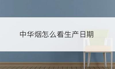 中华烟怎么看生产日期