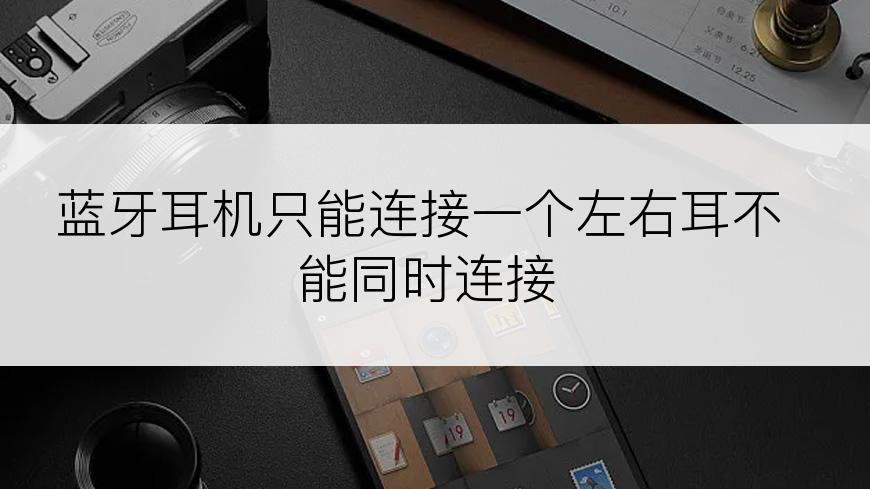 蓝牙耳机只能连接一个左右耳不能同时连接