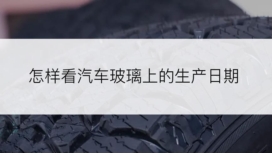 怎样看汽车玻璃上的生产日期