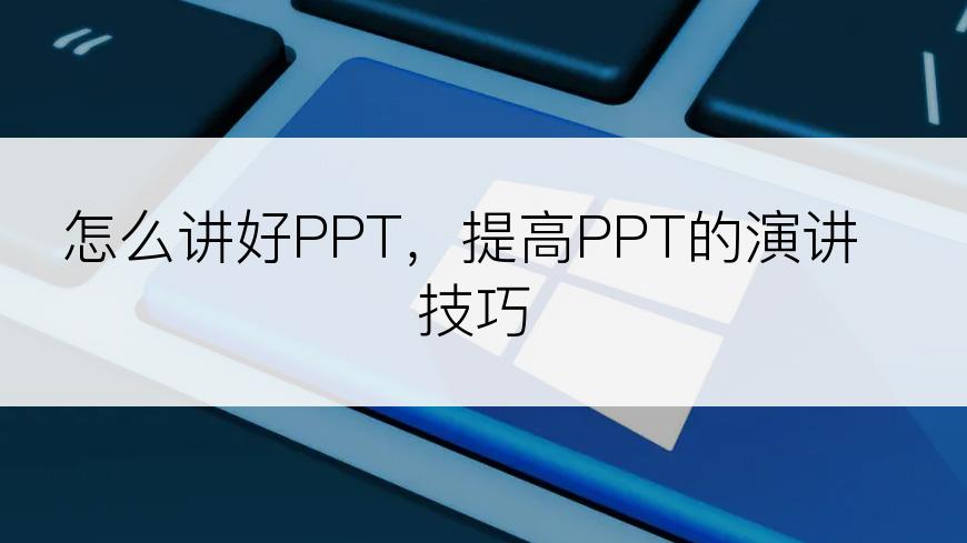 怎么讲好PPT，提高PPT的演讲技巧