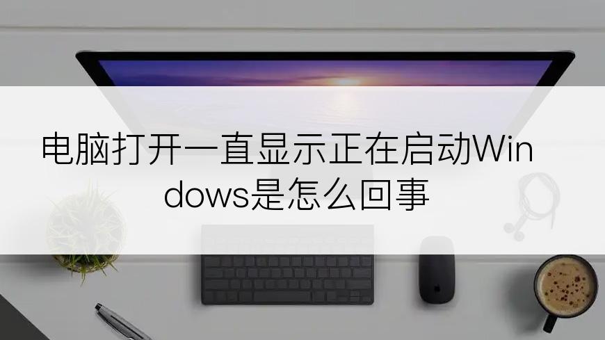 电脑打开一直显示正在启动Windows是怎么回事