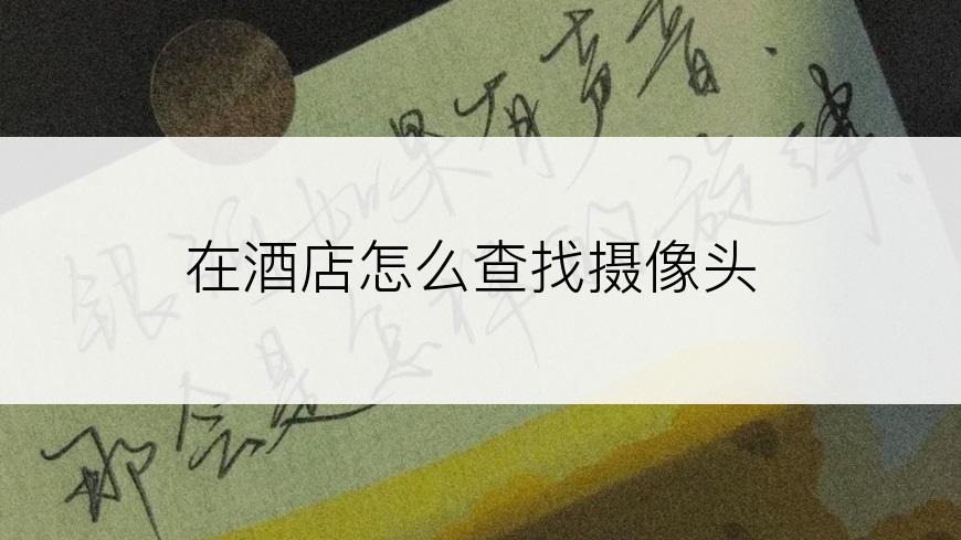 在酒店怎么查找摄像头