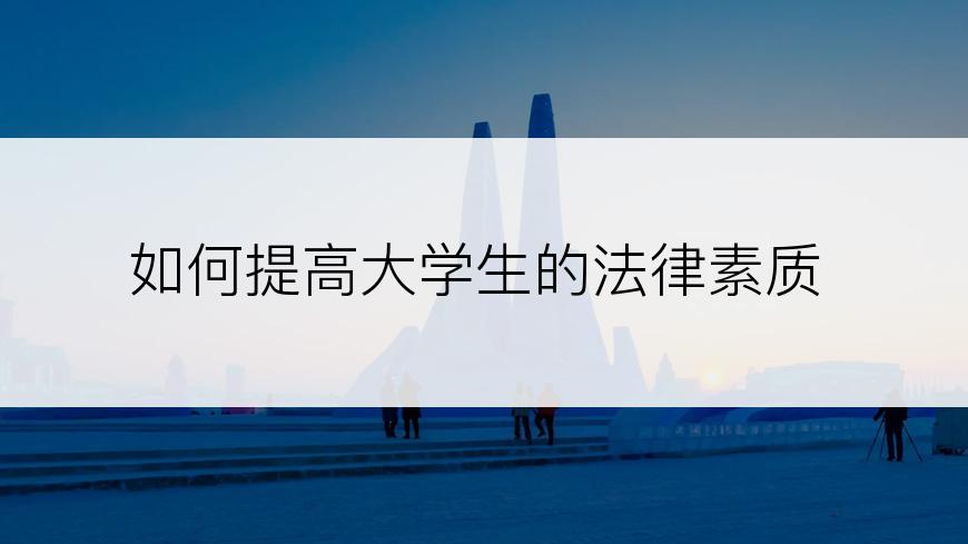 如何提高大学生的法律素质