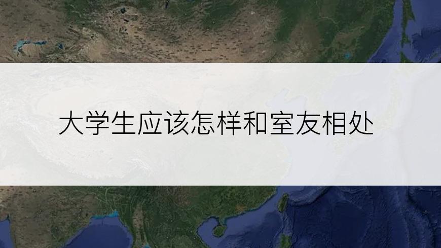大学生应该怎样和室友相处