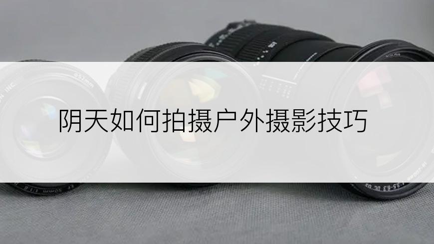 阴天如何拍摄户外摄影技巧