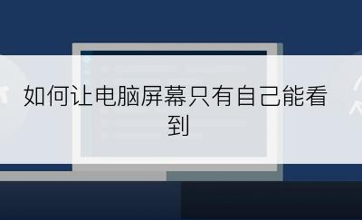 如何让电脑屏幕只有自己能看到