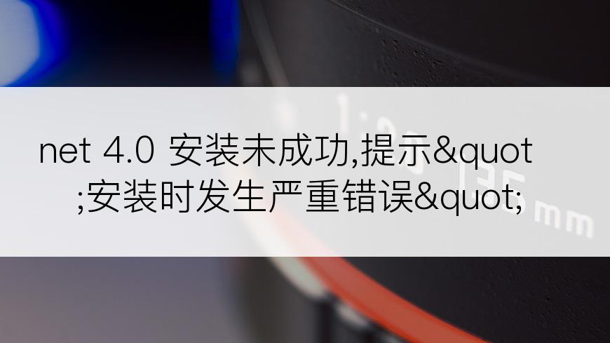 net 4.0 安装未成功,提示"安装时发生严重错误"