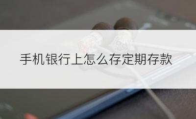 手机银行上怎么存定期存款