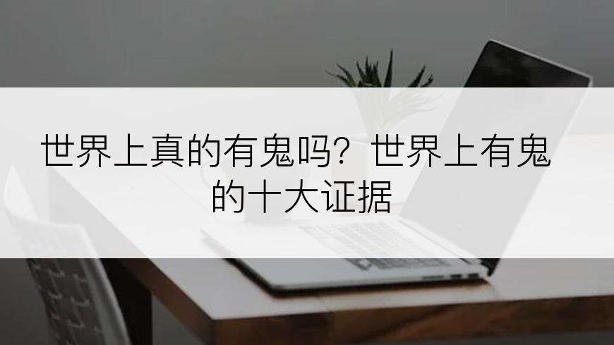 世界上真的有鬼吗？世界上有鬼的十大证据