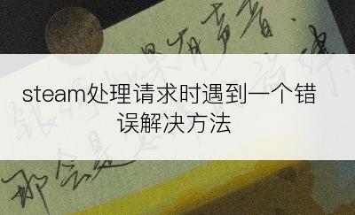steam处理请求时遇到一个错误解决方法