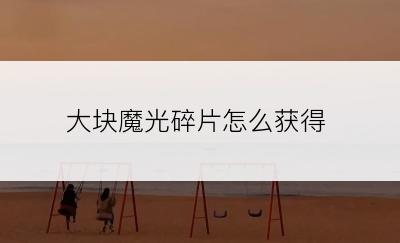 大块魔光碎片怎么获得
