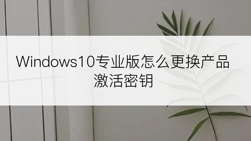 Windows10专业版怎么更换产品激活密钥