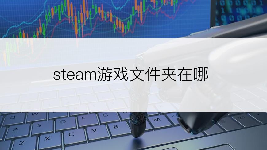 steam游戏文件夹在哪