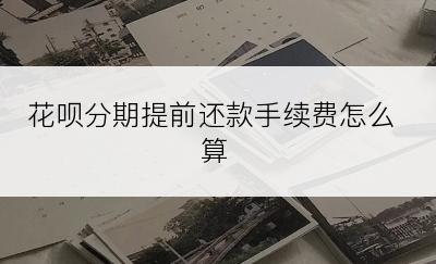 花呗分期提前还款手续费怎么算