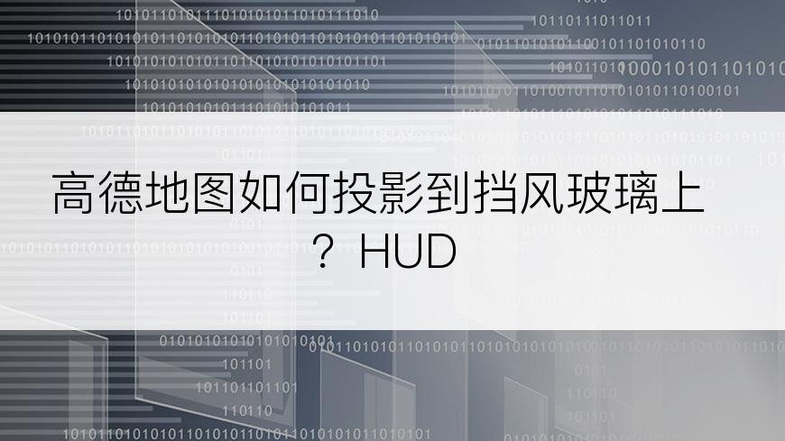 高德地图如何投影到挡风玻璃上？HUD
