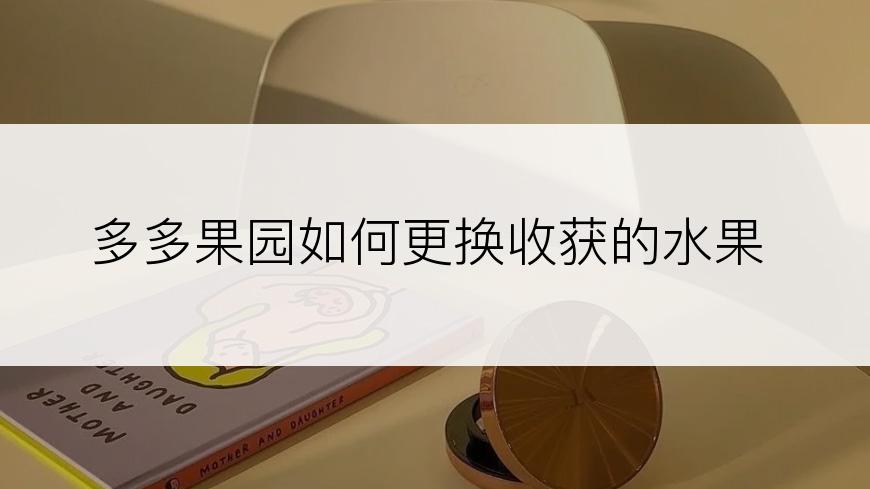 多多果园如何更换收获的水果