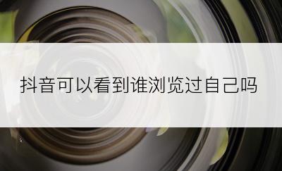 抖音可以看到谁浏览过自己吗