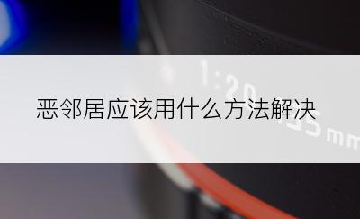 恶邻居应该用什么方法解决