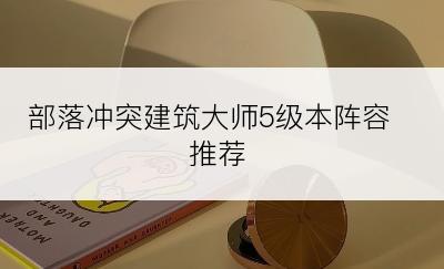 部落冲突建筑大师5级本阵容推荐