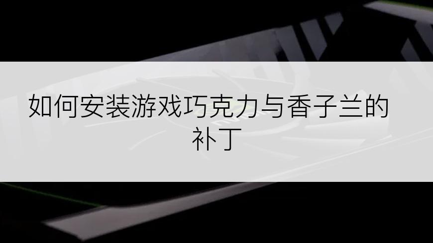 如何安装游戏巧克力与香子兰的 补丁