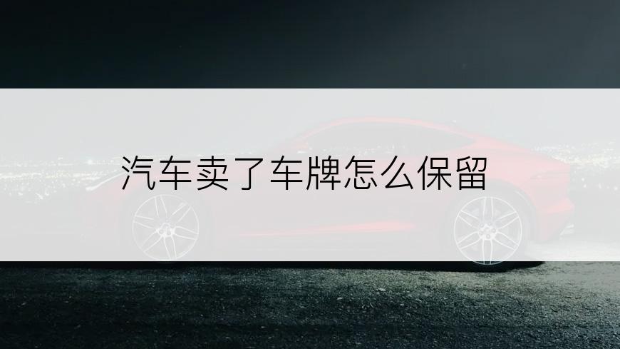 汽车卖了车牌怎么保留