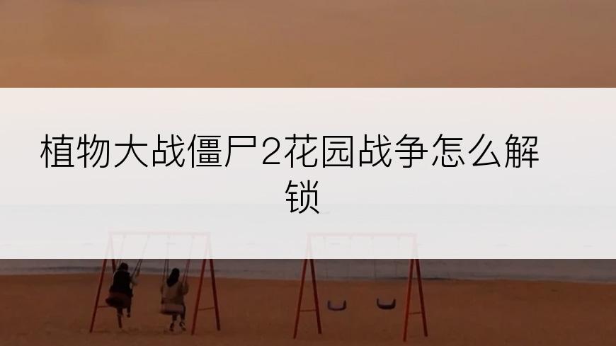 植物大战僵尸2花园战争怎么解锁