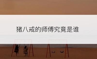 猪八戒的师傅究竟是谁