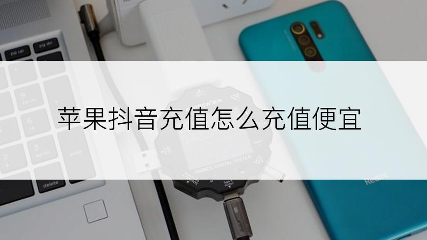 苹果抖音充值怎么充值便宜