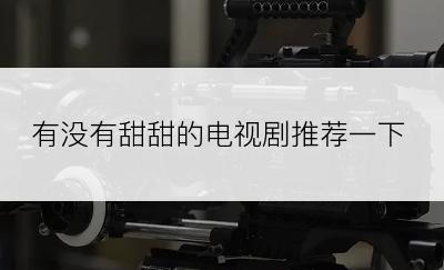 有没有甜甜的电视剧推荐一下