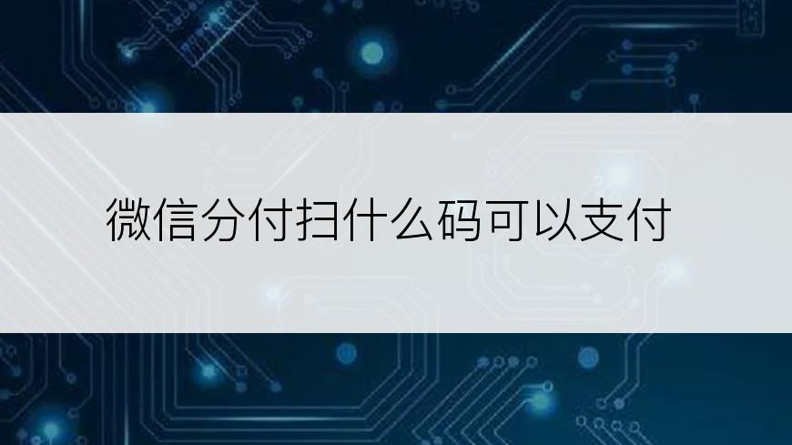 微信分付扫什么码可以支付