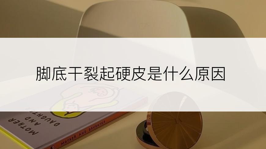 脚底干裂起硬皮是什么原因