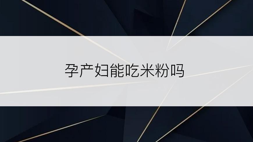 孕产妇能吃米粉吗