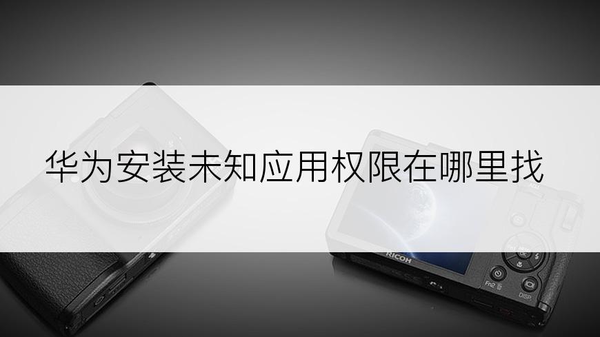 华为安装未知应用权限在哪里找