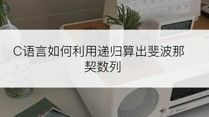 C语言如何利用递归算出斐波那契数列