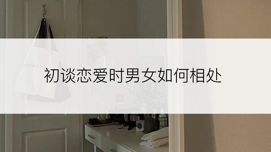 初谈恋爱时男女如何相处