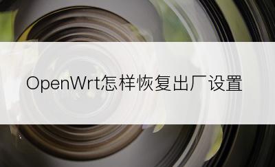 OpenWrt怎样恢复出厂设置