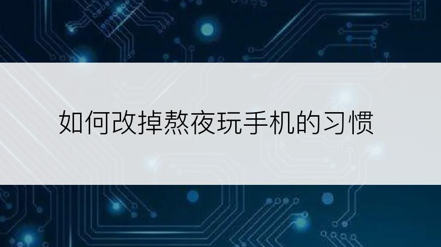 如何改掉熬夜玩手机的习惯