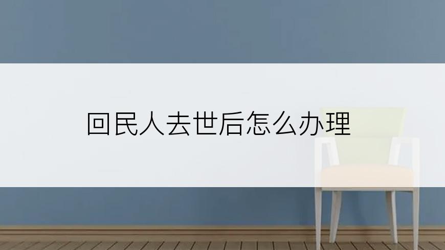 回民人去世后怎么办理