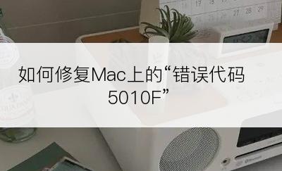 如何修复Mac上的“错误代码5010F”